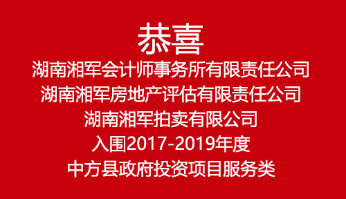 恭喜湖南湘軍會(huì)計(jì)師事務(wù)所有限責(zé)任公司、湖南湘軍房地產(chǎn)評(píng)估有限責(zé)任公司、湖南湘軍拍賣有限公司入圍2017-2019年度中方縣政府投資項(xiàng)目服務(wù)類