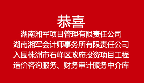 恭喜湖南湘軍項(xiàng)目管理有限責(zé)任公司、湖南湘軍會(huì)計(jì)師事務(wù)所有限責(zé)任公司入圍株洲市石峰區(qū)政府投資項(xiàng)目工程造價(jià)咨詢服務(wù)、財(cái)務(wù)審計(jì)服務(wù)中介庫(kù)