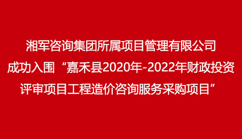 湘軍咨詢集團(tuán)所屬項(xiàng)目管理有限公司成功入圍“嘉禾縣2020年-2022年財(cái)政投資評審項(xiàng)目工程造價(jià)咨詢服務(wù)采購項(xiàng)目”